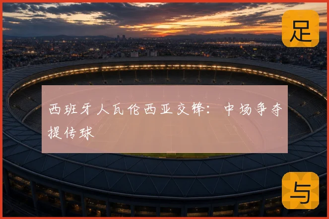 西班牙人瓦伦西亚交锋：中场争夺提传球
