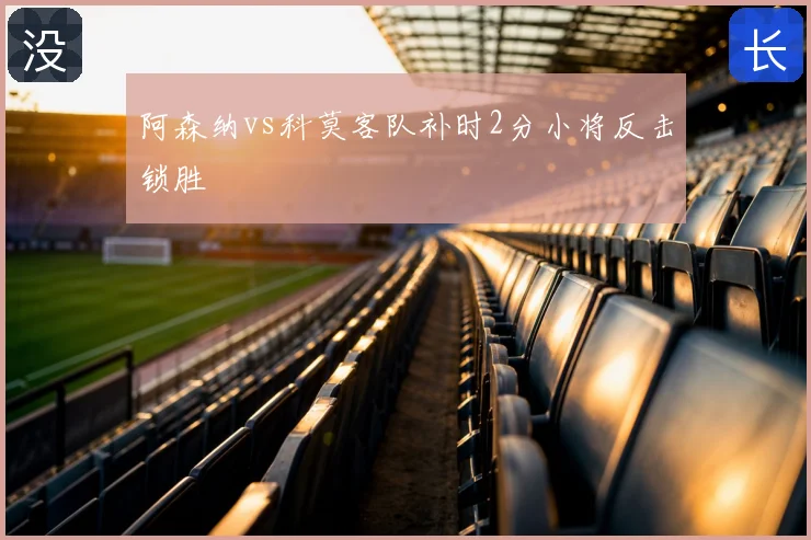 阿森纳vs科莫客队补时2分小将反击锁胜