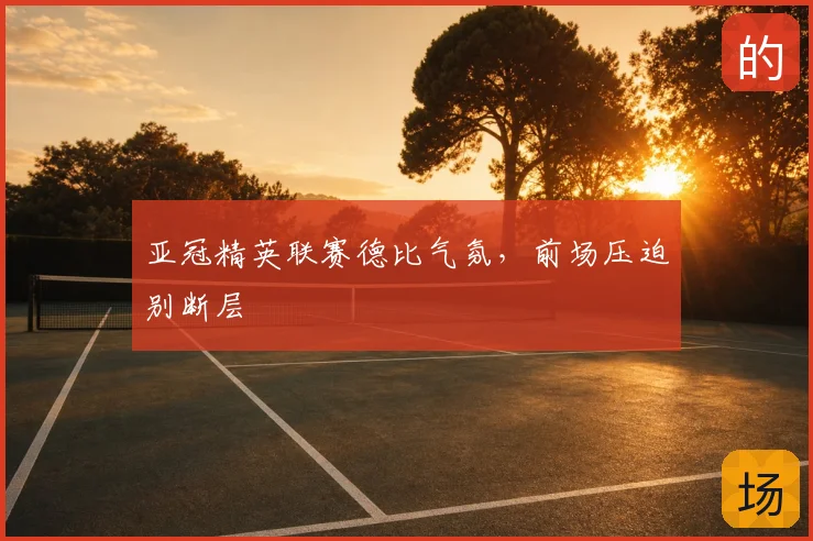 亚冠精英联赛德比气氛，前场压迫别断层