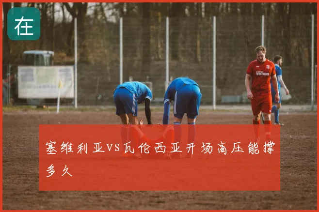 塞维利亚vs瓦伦西亚开场高压能撑多久