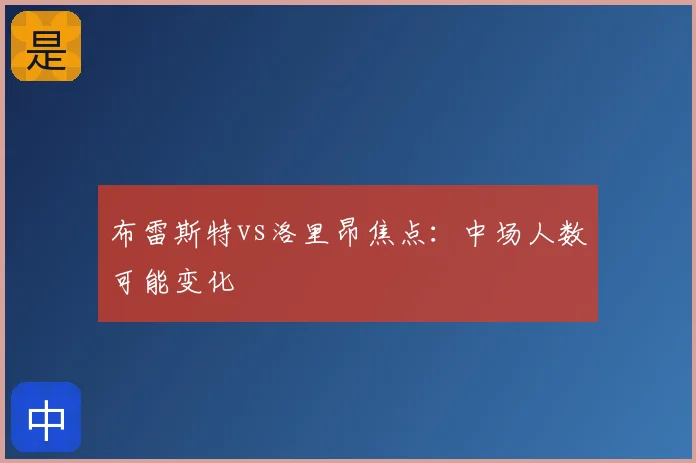 布雷斯特vs洛里昂焦点：中场人数可能变化