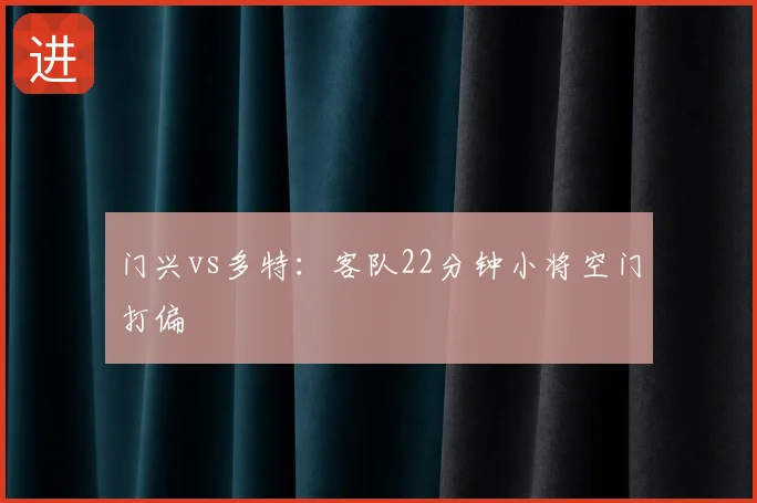 门兴vs多特：客队22分钟小将空门打偏