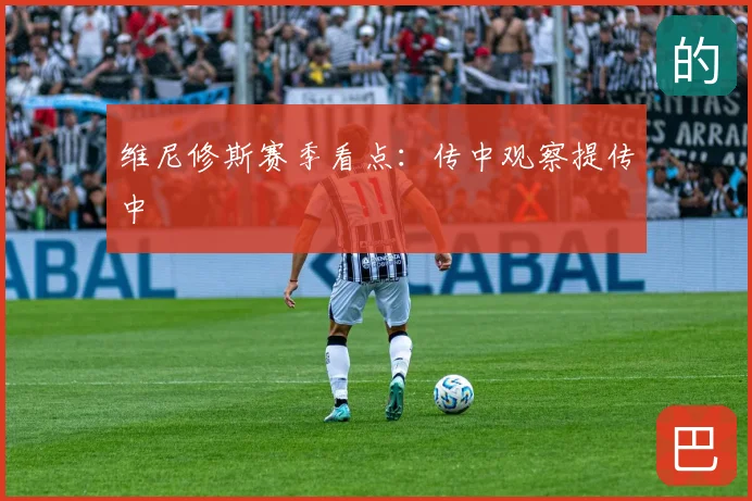 维尼修斯赛季看点：传中观察提传中